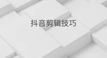 抖音剪辑技巧 伪原创剪辑技巧