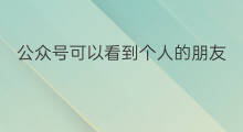 公众号可以看到个人的朋友圈吗 私域朋友圈可以发个人吗