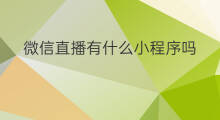 微信直播有什么小程序吗 有什么微信小程序