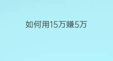 如何用15万赚5万 如何用5万赚100万