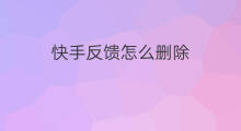 快手反馈怎么删除 快手怎么删除建议反馈