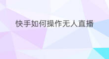 快手如何操作无人直播 快手无人直播如何操作