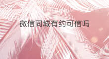 微信同城有约可信吗 快手同城有约的吗