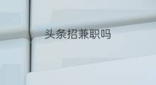 头条招兼职吗 美团招兼职吗