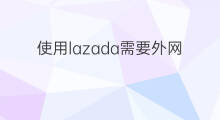 使用lazada需要外网吗 使用chatgpt需要外网吗