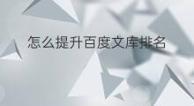 怎么提升百度文库排名 如何提升百度文库排名