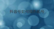 抖音号如何操作起号 新号起号怎么操作