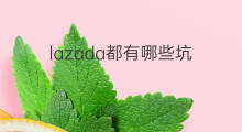 lazada都有哪些坑 lazada有哪些坑