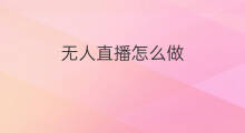 无人直播怎么做 直播无人怎么做