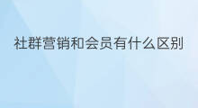 社群营销和会员有什么区别 社群营销和会员冲突吗