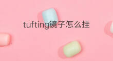 tufting镜子怎么挂 tufting镜子费用