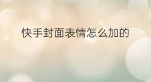 快手封面表情怎么加的 快手表情包怎么加