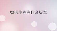 微信小程序什么版本 微信小程序要什么版本