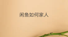 闲鱼如何家人 闲鱼闲鱼如何搜用户