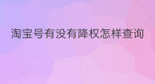 淘宝号有没有降权怎样查询 淘宝号有没有降权怎么查询