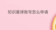知识星球账号怎么申请 如何申请知识星球的账号