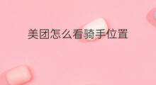 美团怎么看骑手位置 美团骑手怎么看评价