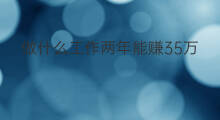 做什么工作两年能赚35万 两年赚20万做什么