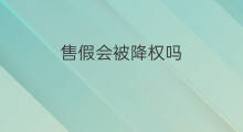 售假会被降权吗 售假降权吗