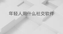 年轻人用什么社交软件 年轻人常用社群软件哪个好