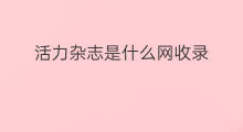 活力杂志是什么网收录 魅力中国杂志什么网收录