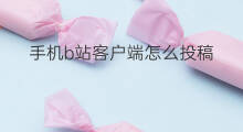 手机b站客户端怎么投稿 b站手机端怎么投稿
