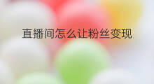 直播间怎么让粉丝变现 直播间粉丝如何变现