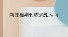 新课程期刊收录知网吗 新课程什么网收录