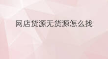 网店货源无货源怎么找 无货源网店货源怎么找