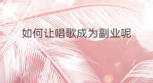 如何让唱歌成为副业呢 炒股可以成为副业不
