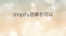 shopify店铺名可以更改吗 shopify怎么更改店铺语言