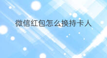 微信红包怎么换持卡人 微信红包怎么改持卡人