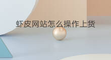虾皮网站怎么操作上货 虾皮上货怎么操作