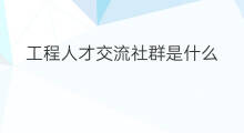 工程人才交流社群是什么 什么叫社群人才