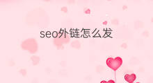 seo外链怎么发 SEO发外链发什么