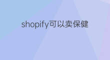 shopify可以卖保健品吗 保健品赚钱吗