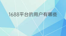 1688平台的用户有哪些 1688平台有客服吗