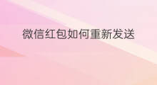 微信红包如何重新发送 微信红包怎么重新发送