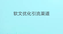 软文优化引流渠道 软文优化引流方案