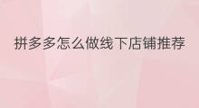 拼多多怎么做线下店铺推荐 拼多多店铺数据怎么做