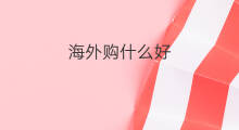 海外购什么好 怎样海外购