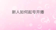 新人如何起号开播 新人开播怎样起号