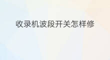 收录机波段开关怎样修 哪里能查收录机波段开关