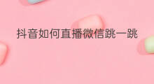 抖音如何直播微信跳一跳 微信直播跳健美操怎么跳