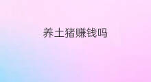 养土猪赚钱吗 养土元能赚钱吗