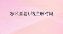 怎么查看b站注册时间 b站注册时间怎么看