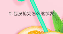 红包没抢完怎么继续发 抖音红包抢完后去哪