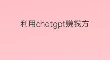 利用chatgpt赚钱方法 怎么利用chatgpt赚钱