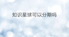 知识星球可以分期吗 知识星球可以群发吗