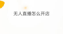 无人直播怎么开店 无人直播怎么开店赚钱